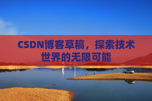 CSDN博客草稿，探索技术世界的无限可能
